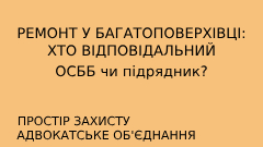 Підрядник чи ОСББ — хто відповідає за дефекти ремонту в будинку
